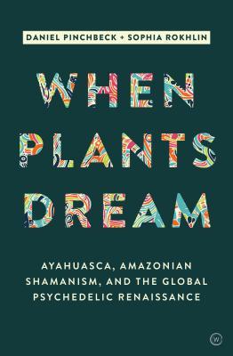Review: When Plants Dream – Ayahuasca, Amazonian Shamanism, And the Global Psychedelic Renaissance – by Daniel Pinchbeck and Sophia&nbsp;Rokhlin