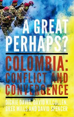 Review: A Great Perhaps? Colombia: Conflict and Convergence – by Dickie Davis, David Kilcullen, Greg Mills and David&nbsp;Spencer