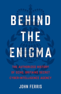 Review: Behind The Enigma – The Authorised History of GCHQ – Britain’s Secret Cyber-Intelligence Agency – by John&nbsp;Ferris