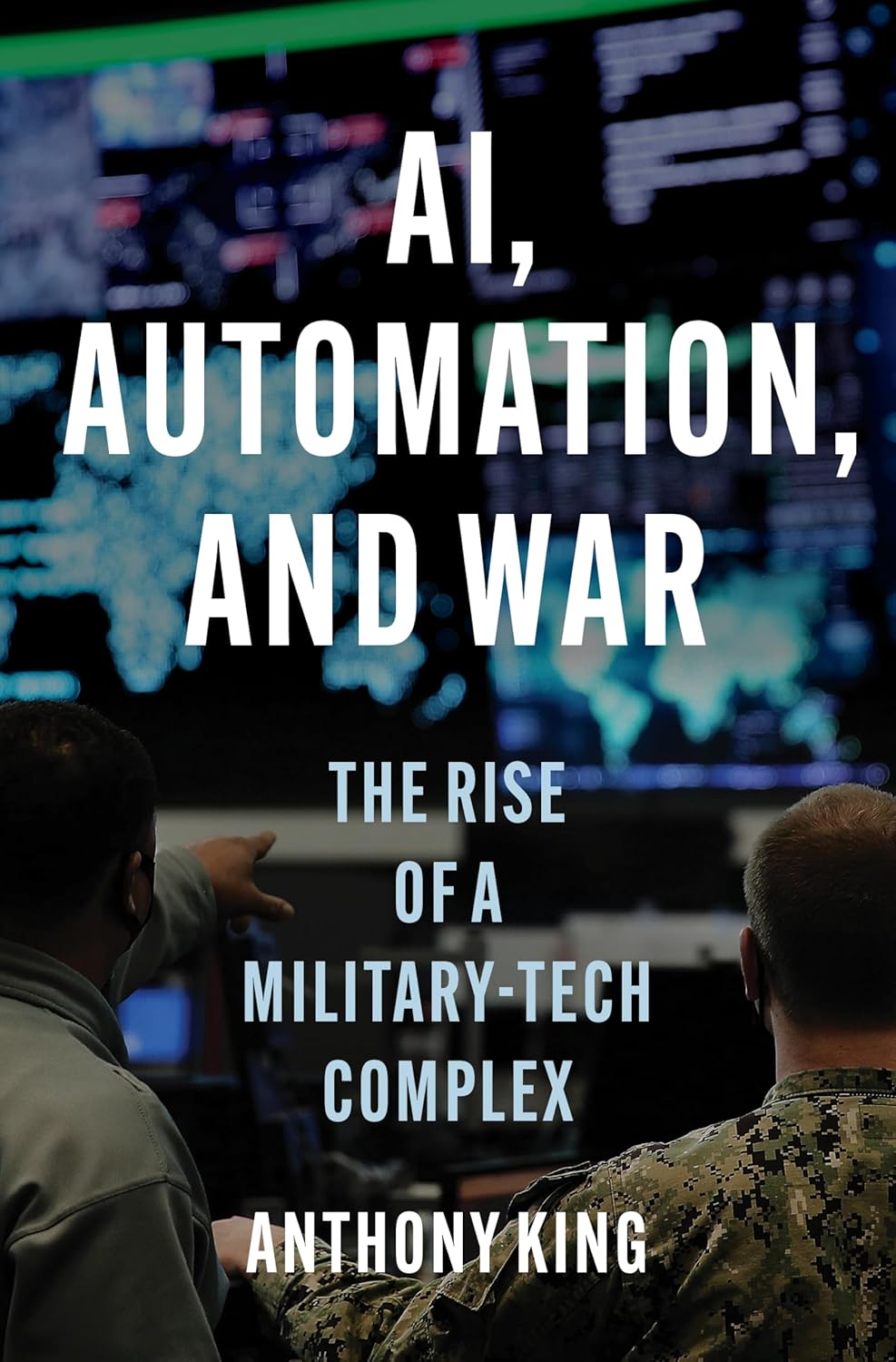 Review: AI, Automation, And War – The Rise Of A Military-Tech Complex – by Anthony&nbsp;King