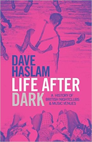 Review: Life After Dark – A History of British Nightclubs & Music Venues – by Dave&nbsp;Haslam